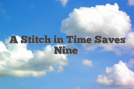 A Stitch in Time Saves Nine