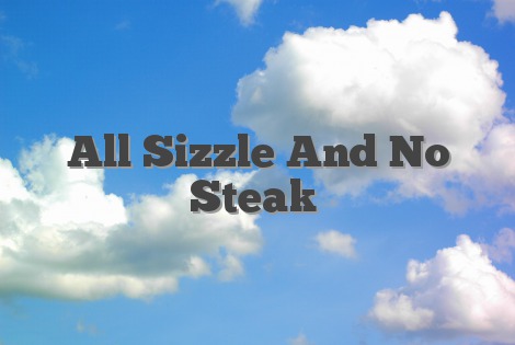 All Sizzle And No Steak