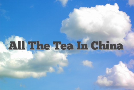 All The Tea In China