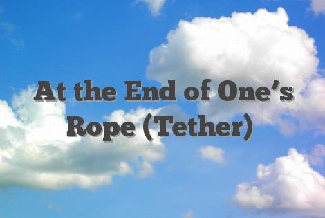 At the End of One’s Rope (Tether)