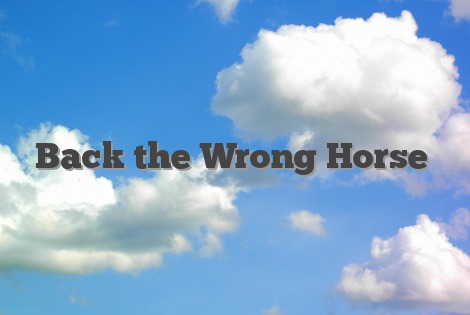 Back the Wrong Horse