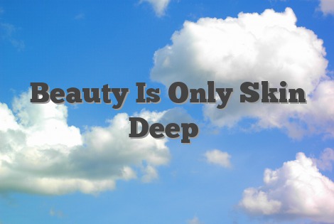 Beauty Is Only Skin Deep