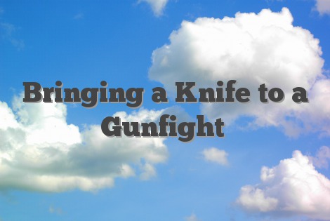Bringing a Knife to a Gunfight