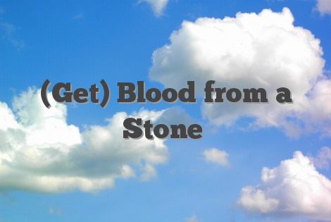 (Get) Blood from a Stone