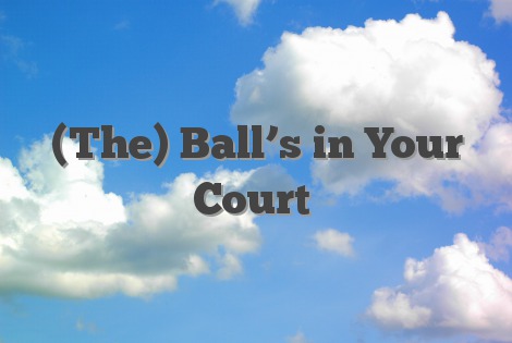(The) Ball’s in Your Court