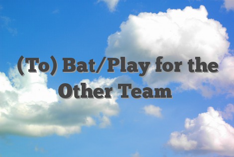 (To) Bat/Play for the Other Team