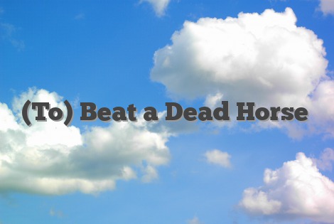 (To) Beat a Dead Horse