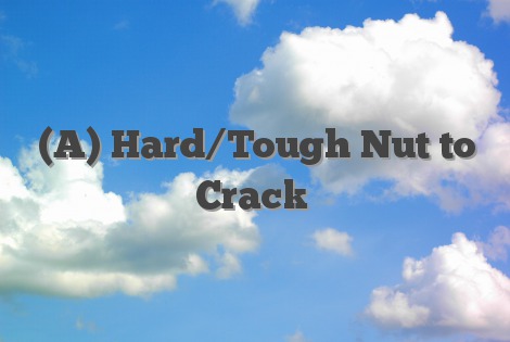 (A) Hard/Tough Nut to Crack