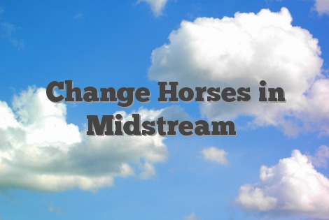 Change Horses in Midstream