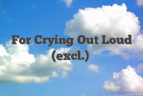 For Crying Out Loud (excl.)