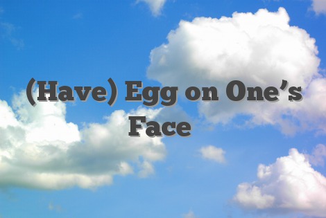 (Have) Egg on One’s Face
