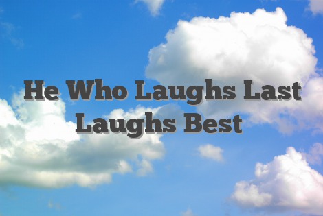 He Who Laughs Last Laughs Best