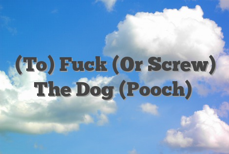 (To) Fuck (Or Screw) The Dog (Pooch)
