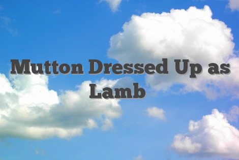 Mutton Dressed Up as Lamb