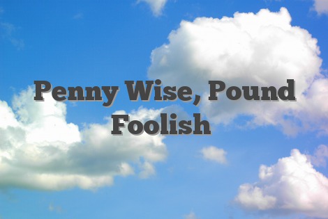 Penny wise pound foolish meaning