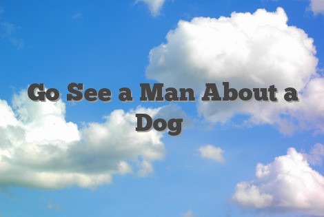 Go See a Man About a Dog