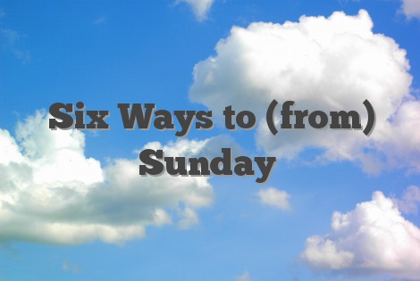 Six Ways to (from) Sunday