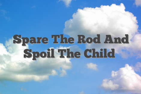 Spare The Rod And Spoil The Child