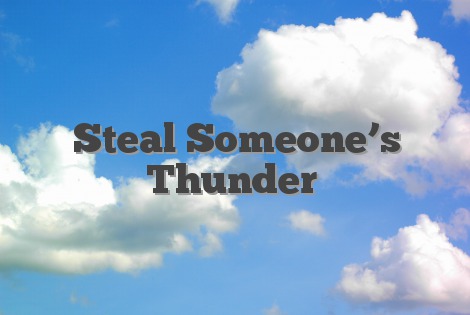 Steal Someone’s Thunder