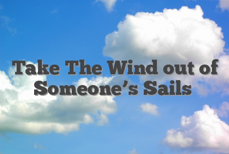 Take The Wind out of Someone’s Sails