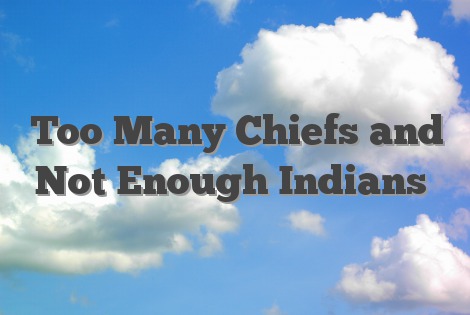 Too Many Chiefs and Not Enough Indians