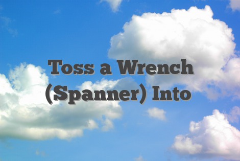 Toss a Wrench (Spanner) Into