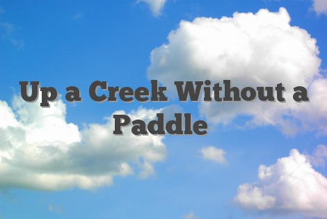 Up a Creek Without a Paddle