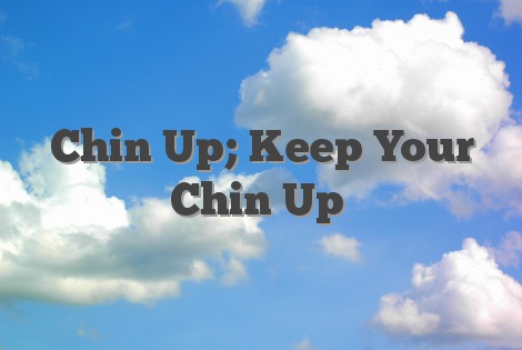 Chin Up; Keep Your Chin Up