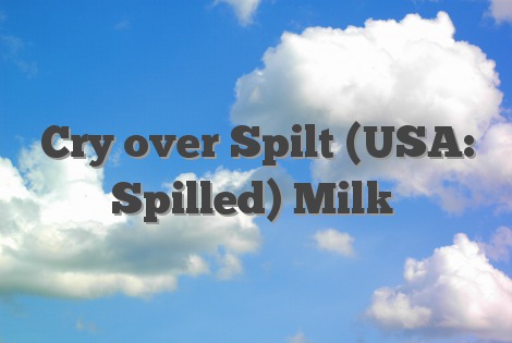 Cry over Spilt (USA: Spilled) Milk