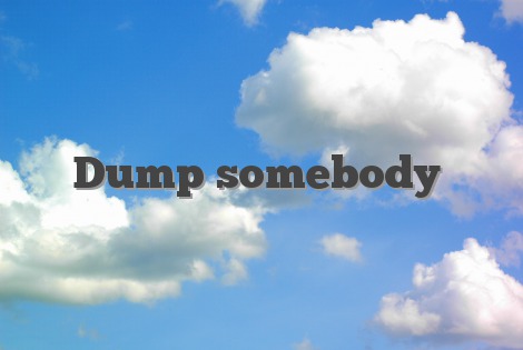 Dump somebody