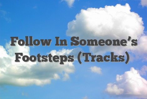 Follow In Someone’s Footsteps (Tracks)