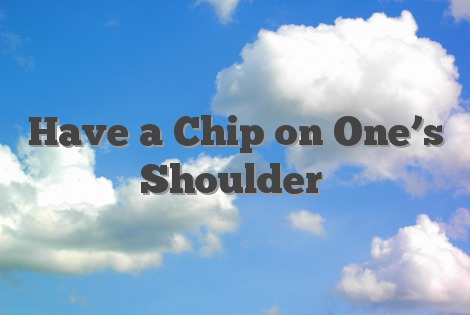Have a Chip on One’s Shoulder