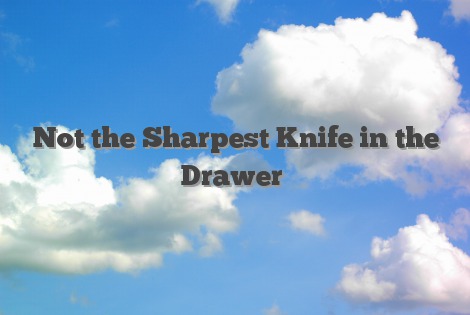 Not the Sharpest Knife in the Drawer
