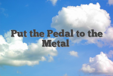 Put the Pedal to the Metal