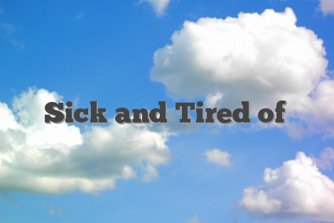 Sick and Tired of