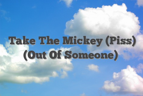 Take The Mickey (Piss) (Out Of Someone)