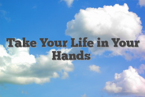 Take Your Life in Your Hands