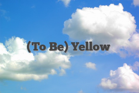 (To Be) Yellow