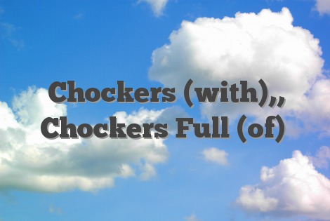 Chockers (with),, Chockers Full (of)
