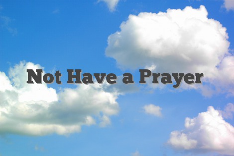 Not Have a Prayer
