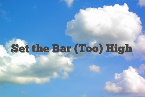 Set the Bar (Too) High