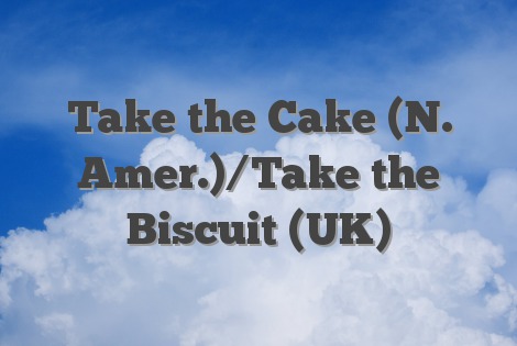 Take the Cake (N. Amer.)/Take the Biscuit (UK)