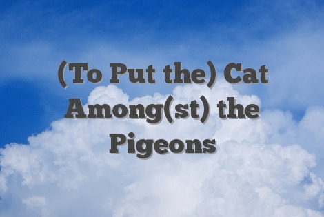 (To Put the) Cat Among(st) the Pigeons
