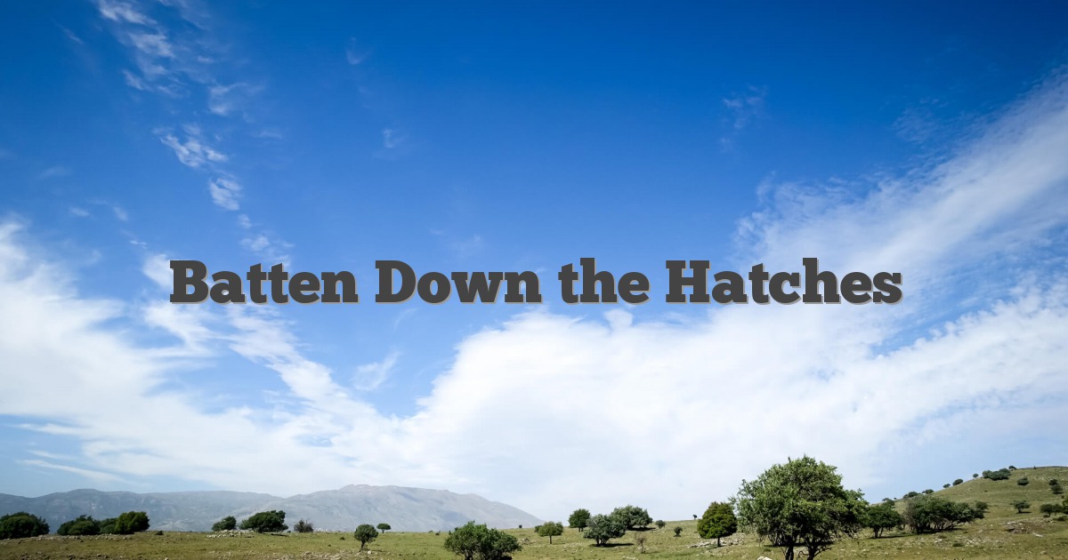 Batten Down the Hatches