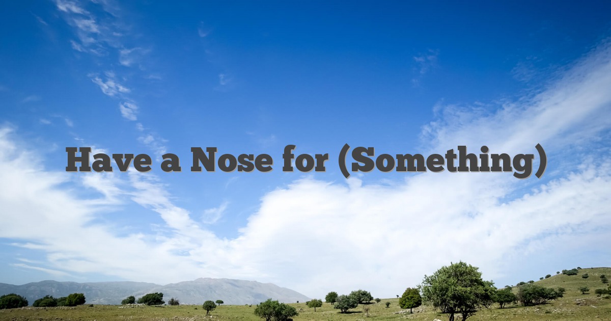 Have a Nose for (Something)