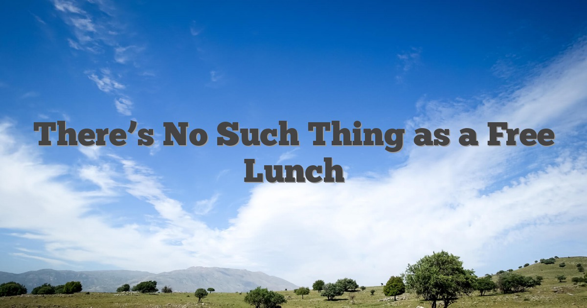 There’s No Such Thing as a Free Lunch