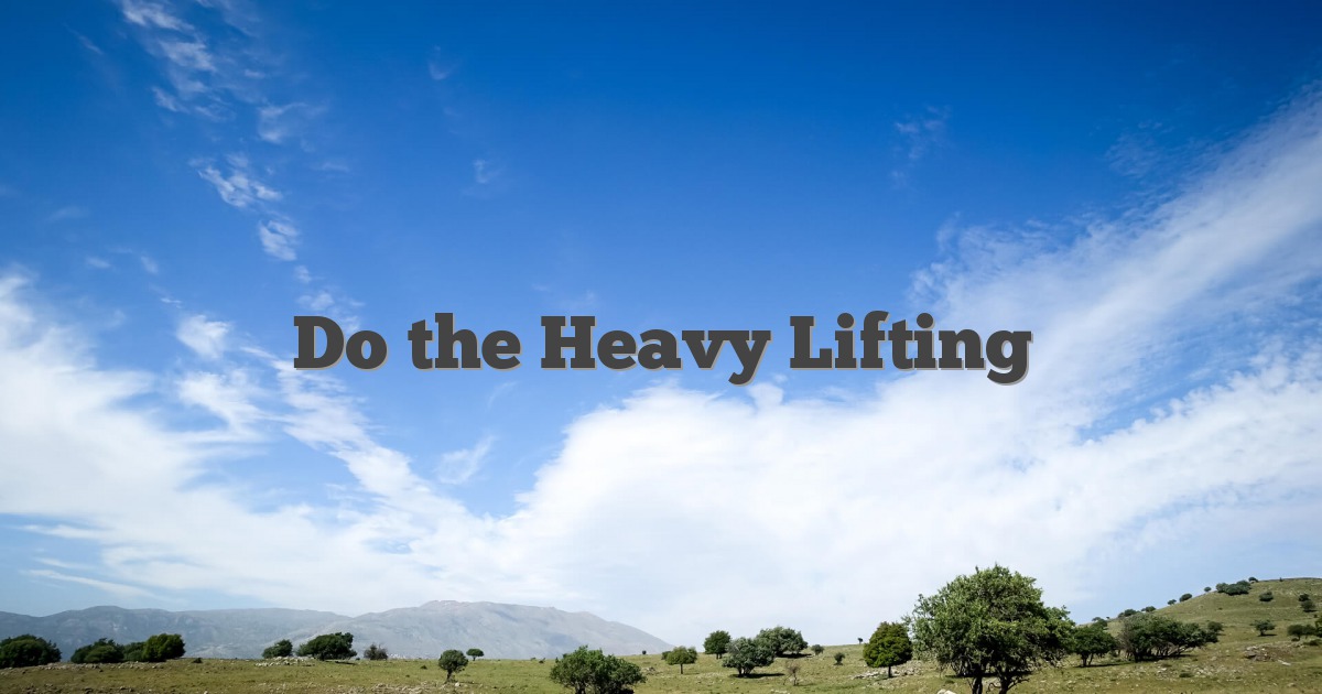 Do the Heavy Lifting