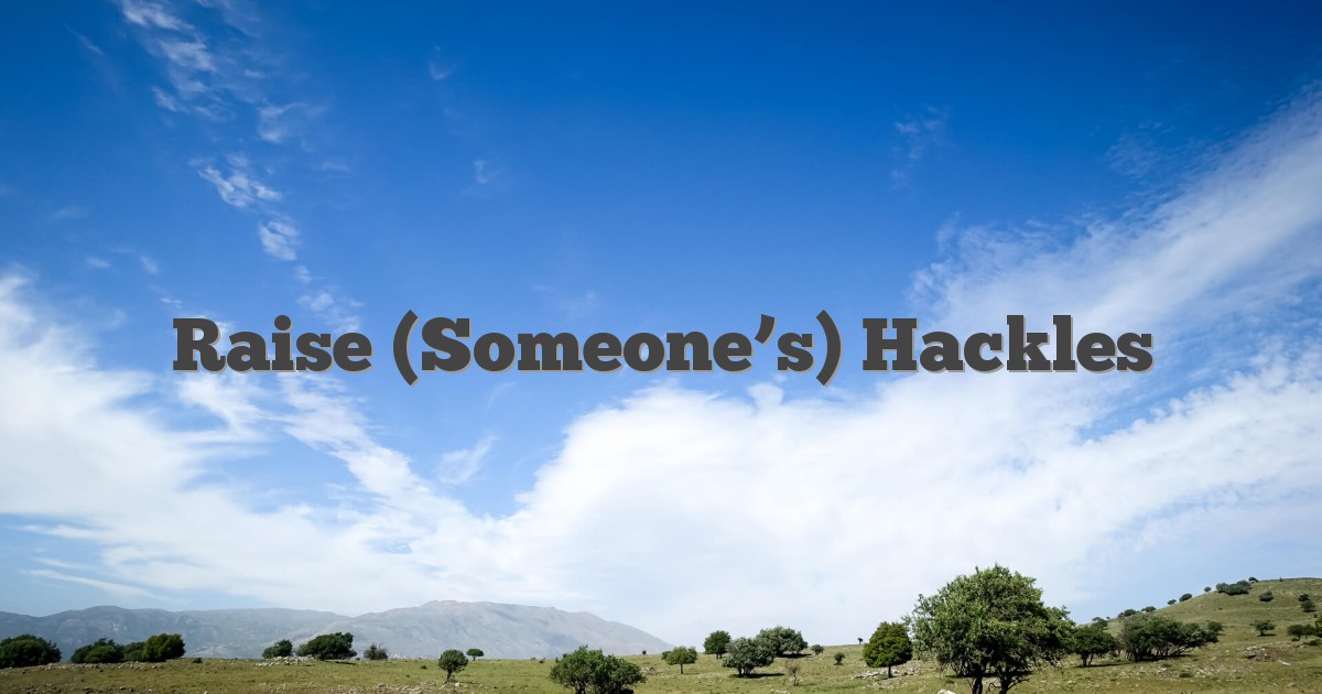 Raise (Someone’s) Hackles