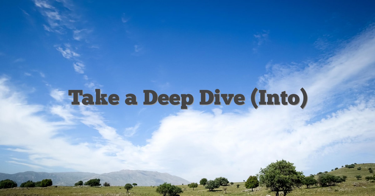 Take a Deep Dive (Into)