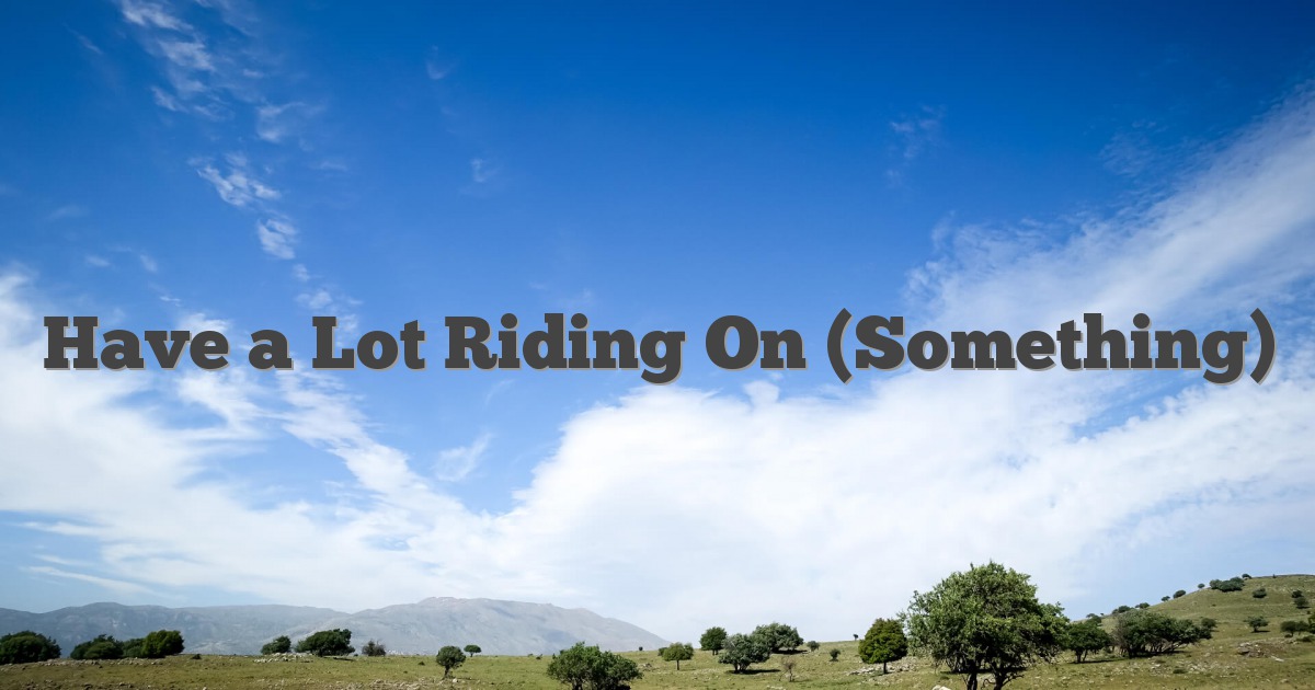 Have a Lot Riding On (Something)